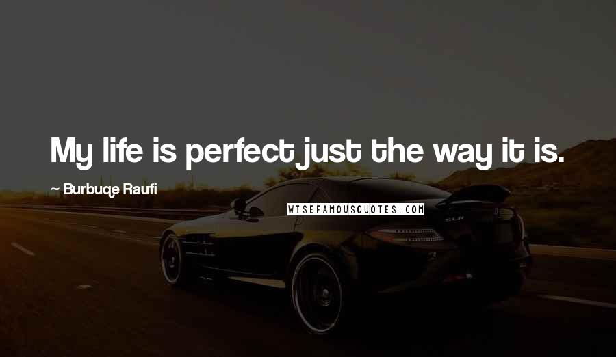 Burbuqe Raufi Quotes: My life is perfect just the way it is.