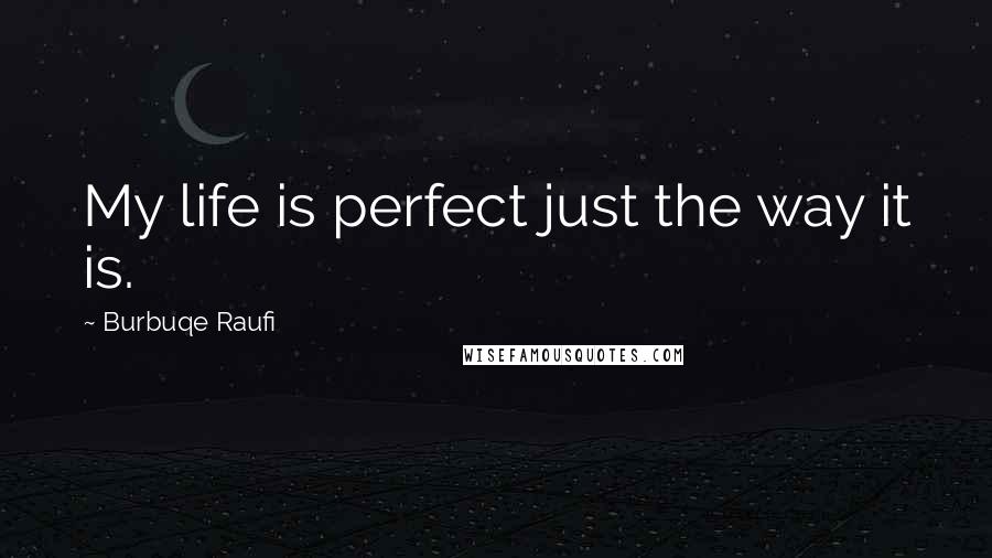 Burbuqe Raufi Quotes: My life is perfect just the way it is.