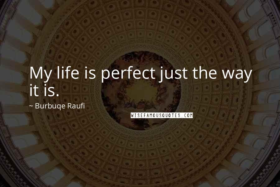 Burbuqe Raufi Quotes: My life is perfect just the way it is.