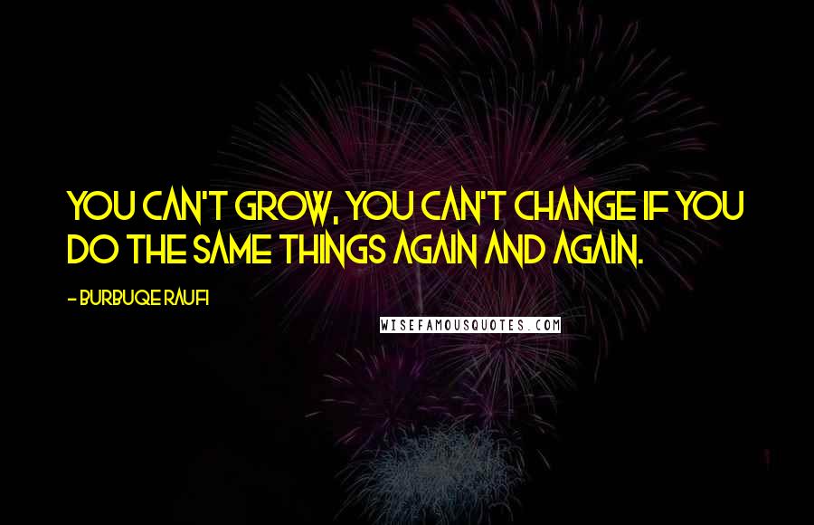 Burbuqe Raufi Quotes: You can't grow, you can't change if you do the same things again and again.
