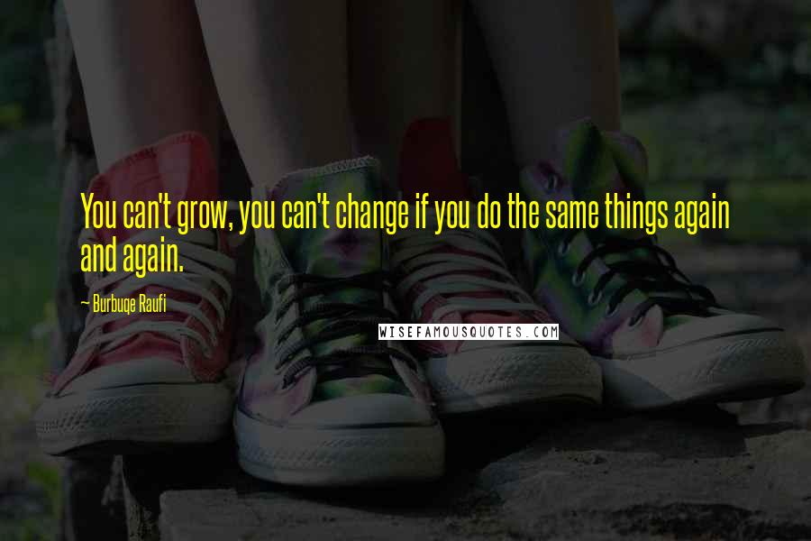 Burbuqe Raufi Quotes: You can't grow, you can't change if you do the same things again and again.