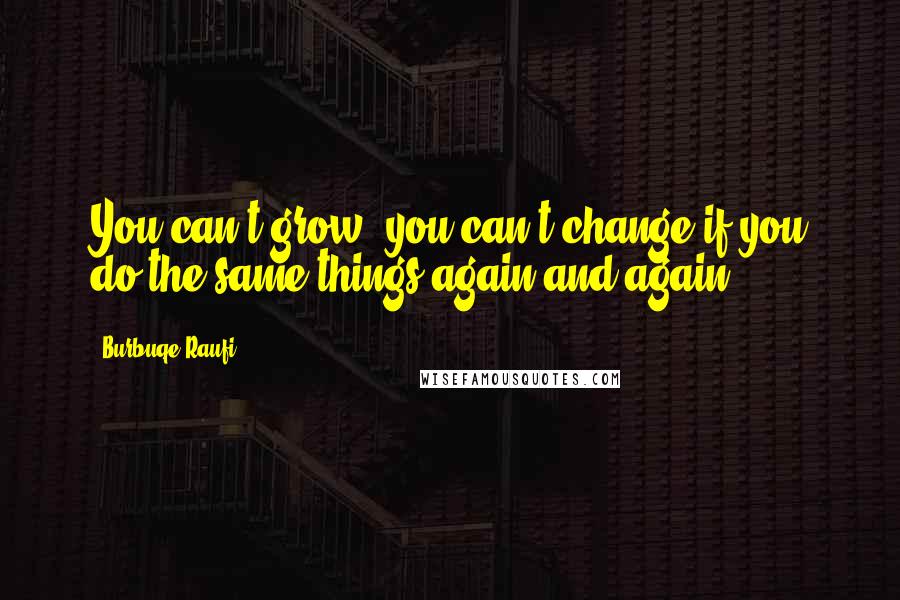 Burbuqe Raufi Quotes: You can't grow, you can't change if you do the same things again and again.