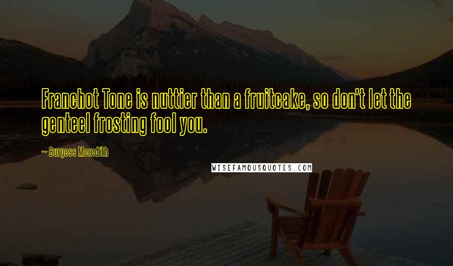 Burgess Meredith Quotes: Franchot Tone is nuttier than a fruitcake, so don't let the genteel frosting fool you.