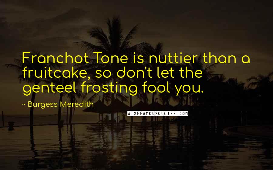 Burgess Meredith Quotes: Franchot Tone is nuttier than a fruitcake, so don't let the genteel frosting fool you.