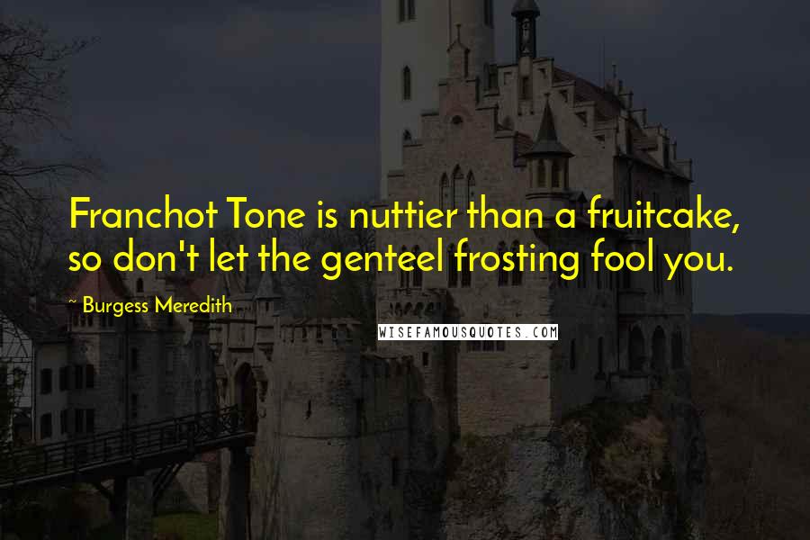 Burgess Meredith Quotes: Franchot Tone is nuttier than a fruitcake, so don't let the genteel frosting fool you.