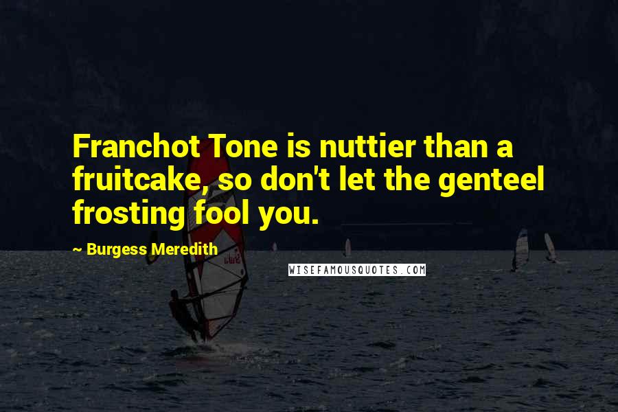 Burgess Meredith Quotes: Franchot Tone is nuttier than a fruitcake, so don't let the genteel frosting fool you.