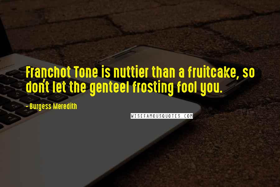 Burgess Meredith Quotes: Franchot Tone is nuttier than a fruitcake, so don't let the genteel frosting fool you.