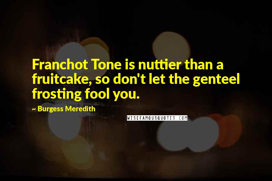 Burgess Meredith Quotes: Franchot Tone is nuttier than a fruitcake, so don't let the genteel frosting fool you.