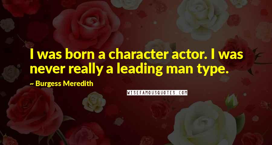 Burgess Meredith Quotes: I was born a character actor. I was never really a leading man type.