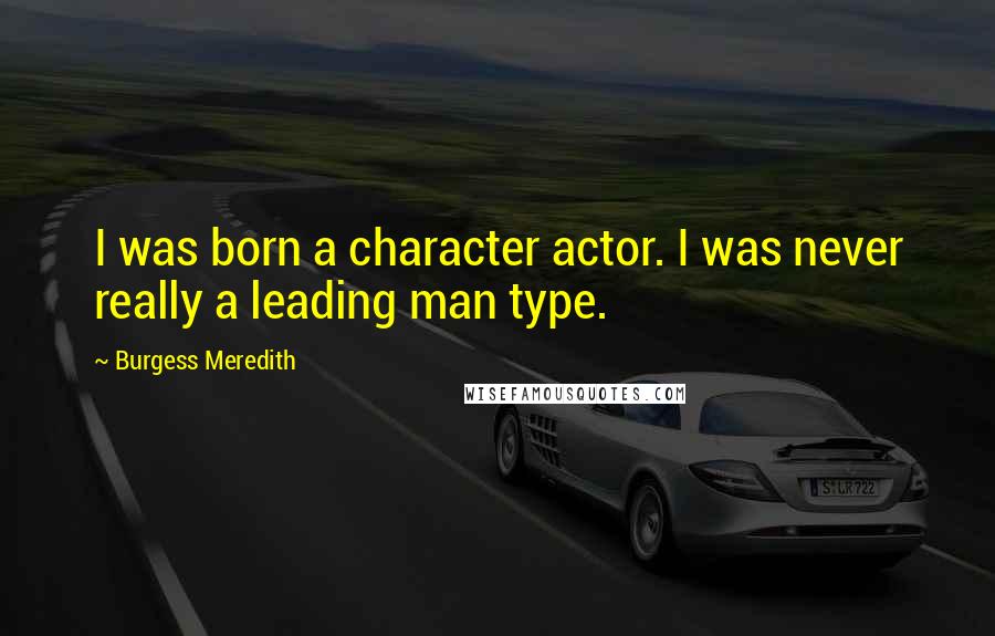 Burgess Meredith Quotes: I was born a character actor. I was never really a leading man type.