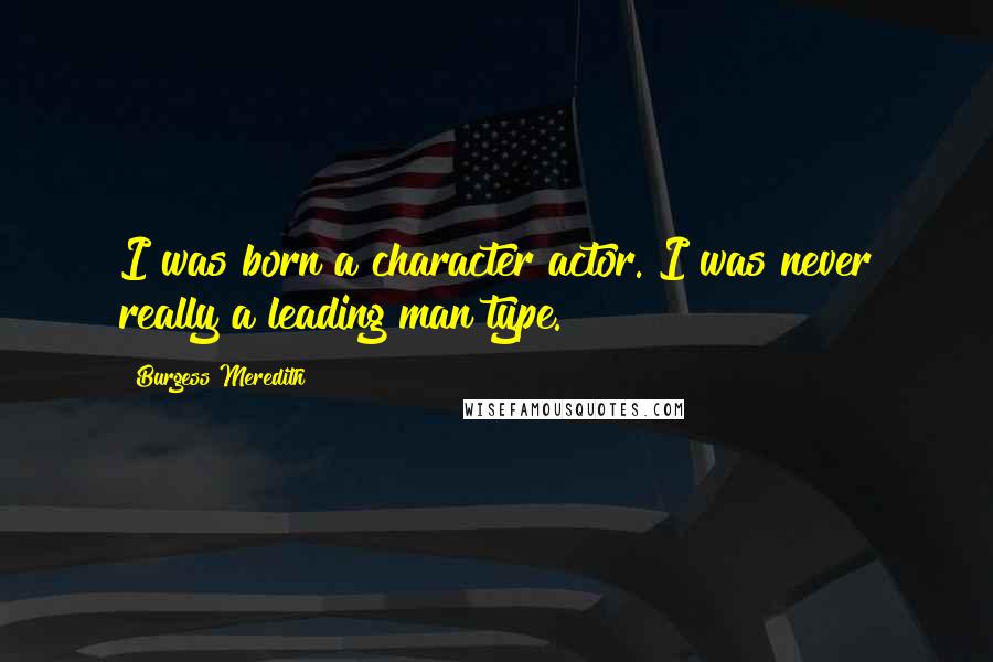 Burgess Meredith Quotes: I was born a character actor. I was never really a leading man type.