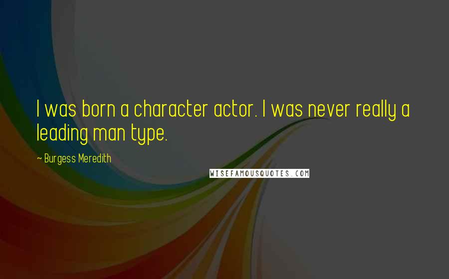 Burgess Meredith Quotes: I was born a character actor. I was never really a leading man type.