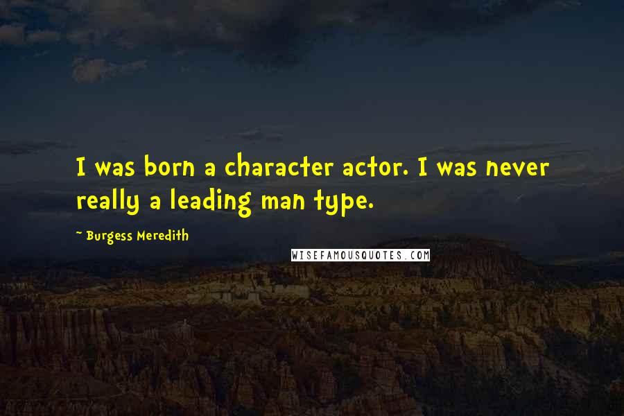 Burgess Meredith Quotes: I was born a character actor. I was never really a leading man type.