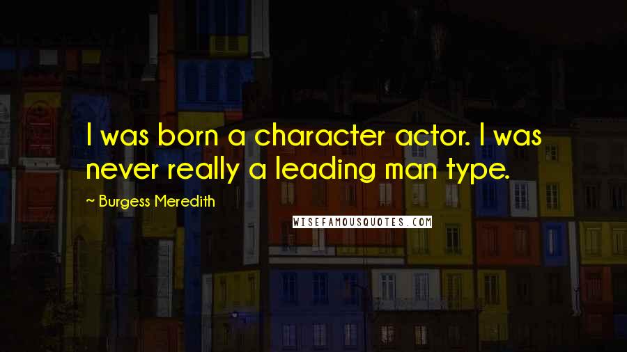 Burgess Meredith Quotes: I was born a character actor. I was never really a leading man type.