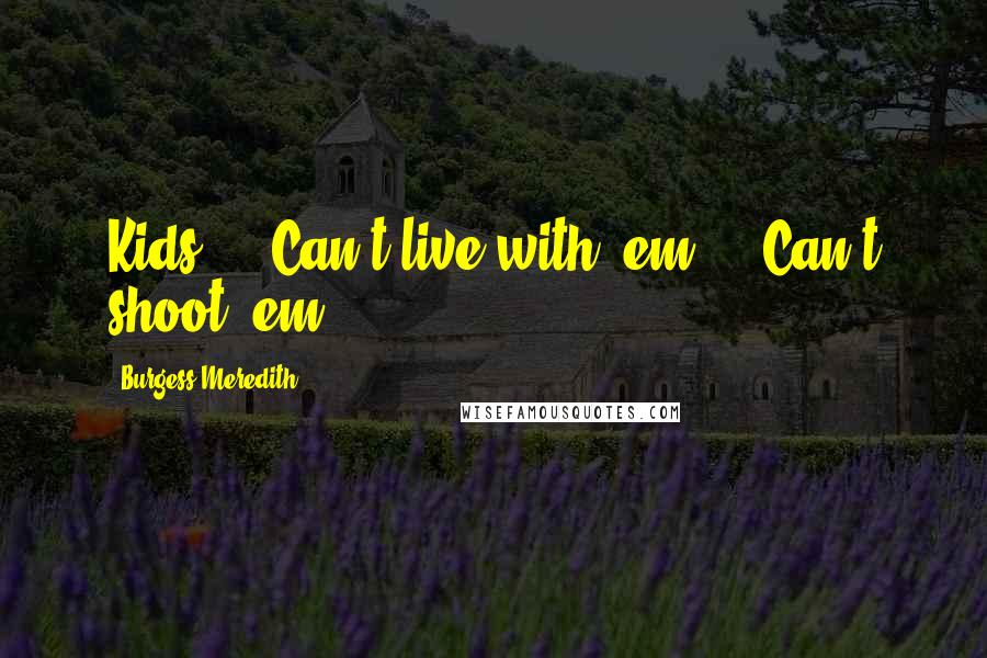 Burgess Meredith Quotes: Kids ... Can't live with 'em ... Can't shoot 'em!