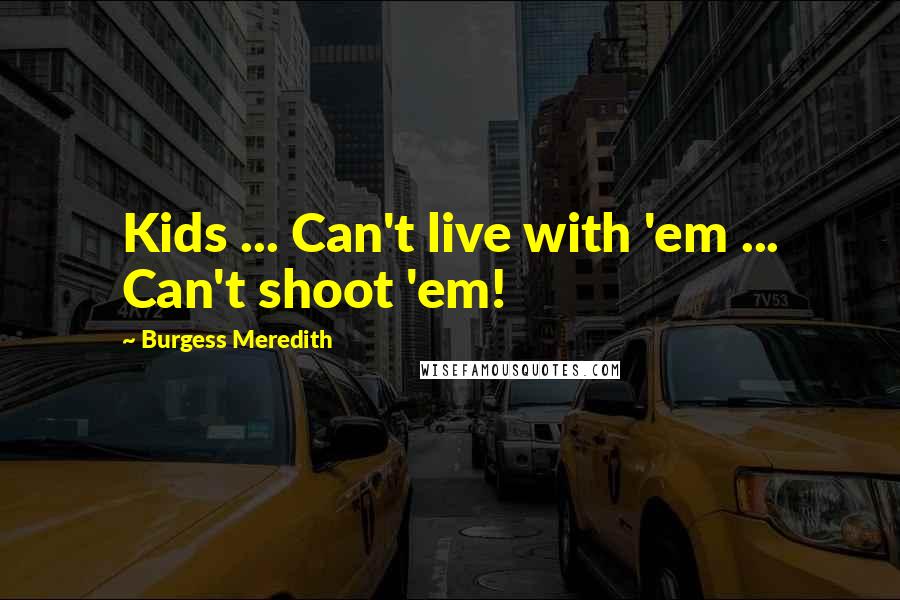 Burgess Meredith Quotes: Kids ... Can't live with 'em ... Can't shoot 'em!