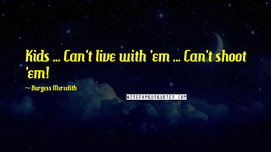 Burgess Meredith Quotes: Kids ... Can't live with 'em ... Can't shoot 'em!