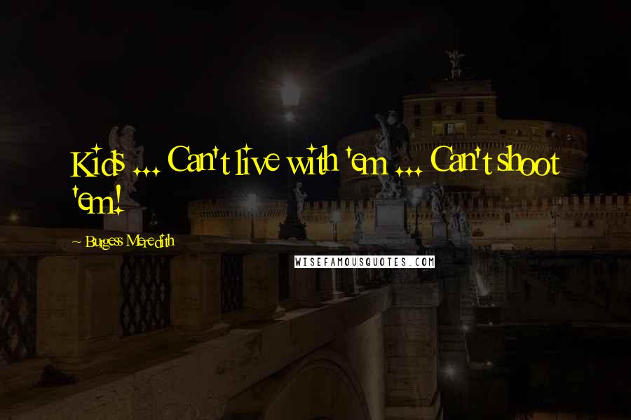 Burgess Meredith Quotes: Kids ... Can't live with 'em ... Can't shoot 'em!