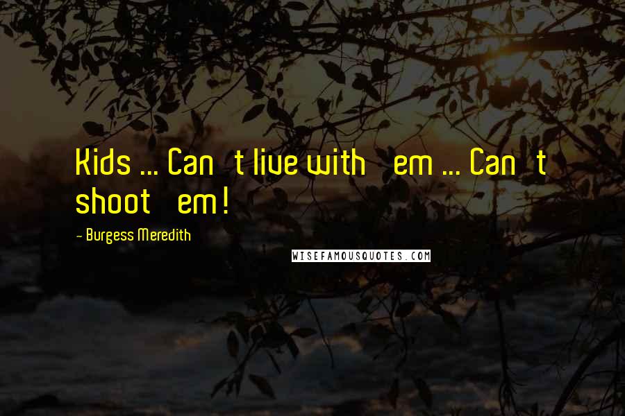 Burgess Meredith Quotes: Kids ... Can't live with 'em ... Can't shoot 'em!
