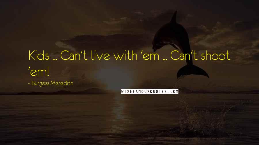 Burgess Meredith Quotes: Kids ... Can't live with 'em ... Can't shoot 'em!