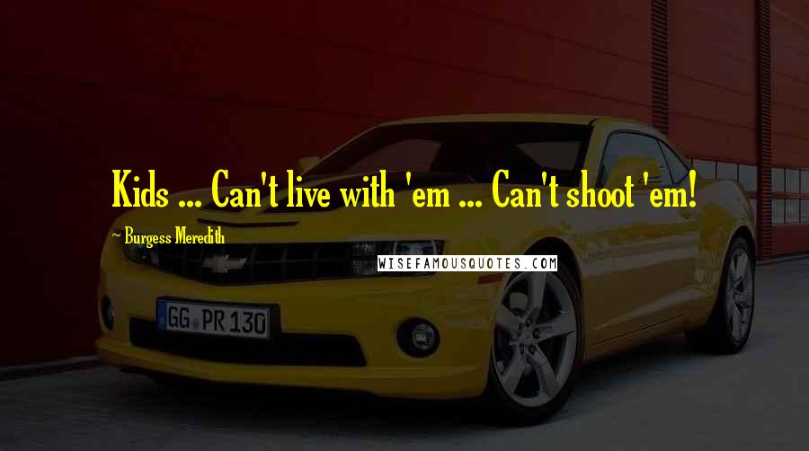 Burgess Meredith Quotes: Kids ... Can't live with 'em ... Can't shoot 'em!