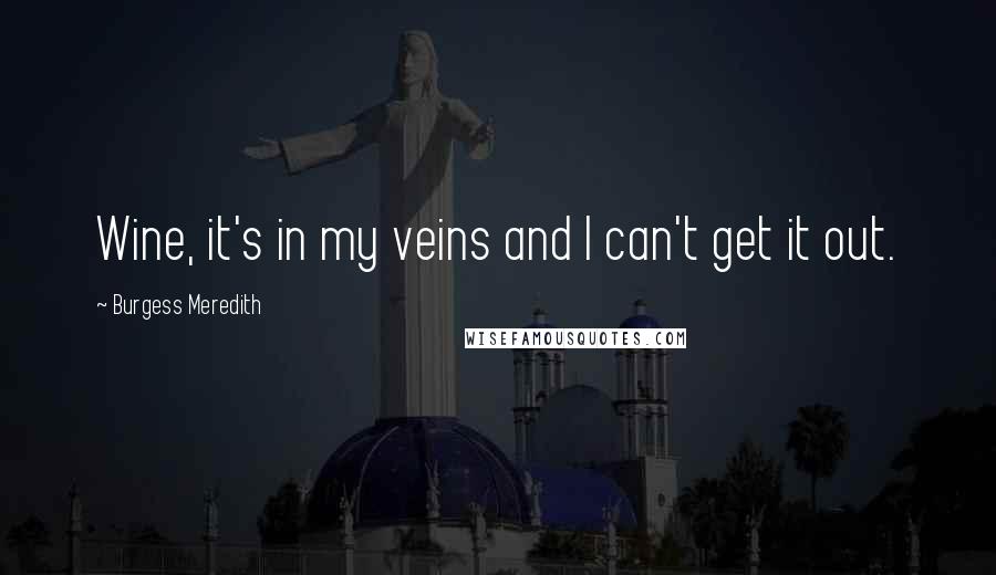 Burgess Meredith Quotes: Wine, it's in my veins and I can't get it out.