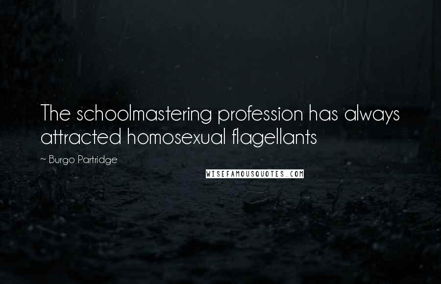 Burgo Partridge Quotes: The schoolmastering profession has always attracted homosexual flagellants