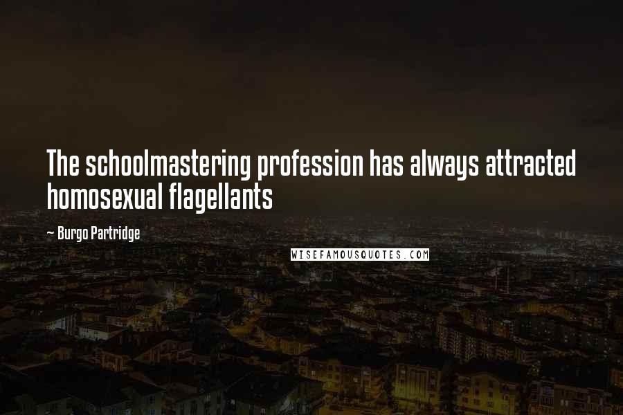 Burgo Partridge Quotes: The schoolmastering profession has always attracted homosexual flagellants