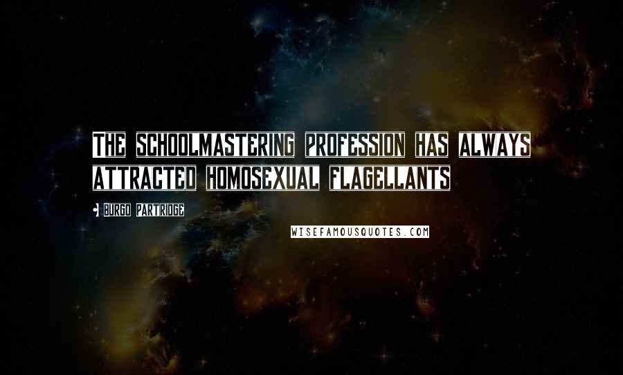 Burgo Partridge Quotes: The schoolmastering profession has always attracted homosexual flagellants