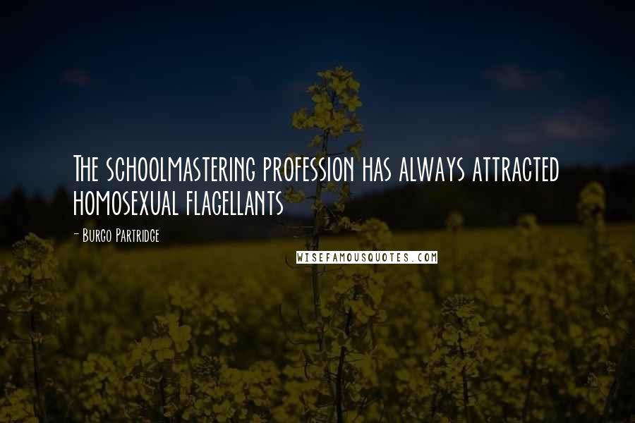 Burgo Partridge Quotes: The schoolmastering profession has always attracted homosexual flagellants