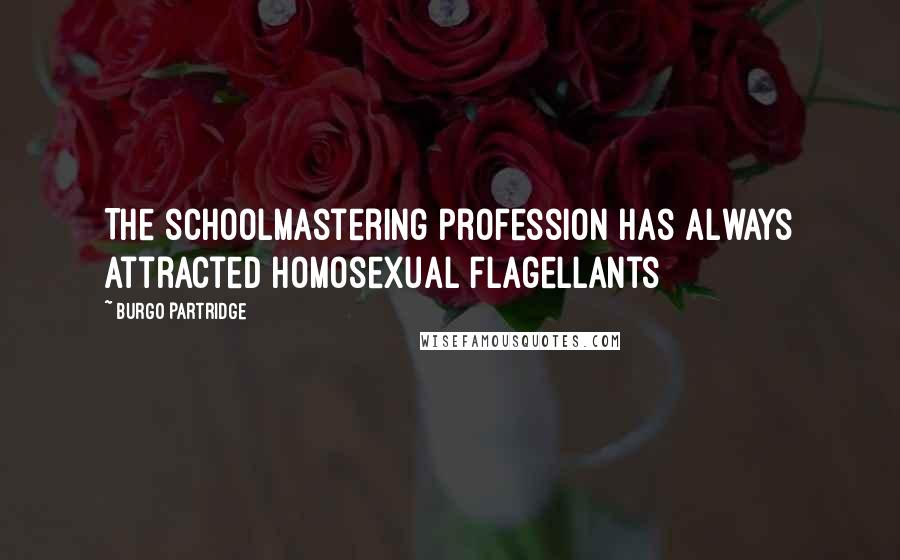 Burgo Partridge Quotes: The schoolmastering profession has always attracted homosexual flagellants