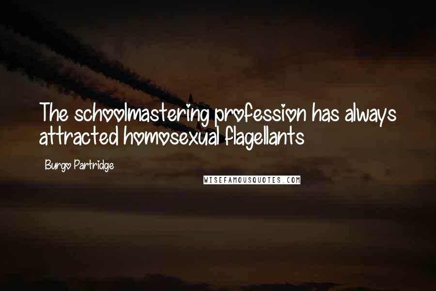 Burgo Partridge Quotes: The schoolmastering profession has always attracted homosexual flagellants