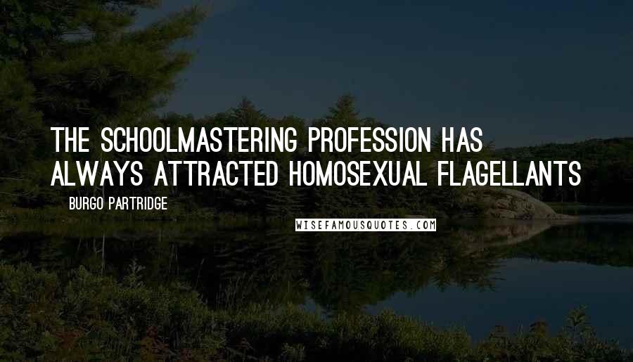 Burgo Partridge Quotes: The schoolmastering profession has always attracted homosexual flagellants