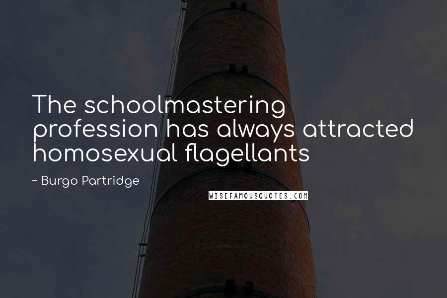 Burgo Partridge Quotes: The schoolmastering profession has always attracted homosexual flagellants