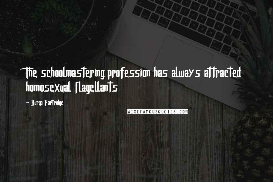 Burgo Partridge Quotes: The schoolmastering profession has always attracted homosexual flagellants