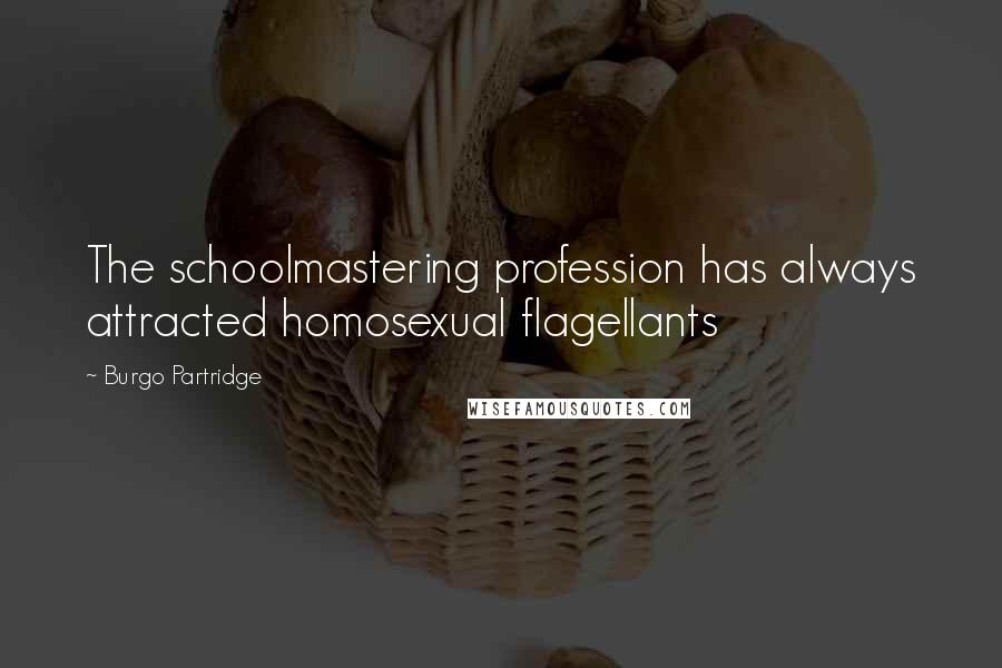 Burgo Partridge Quotes: The schoolmastering profession has always attracted homosexual flagellants