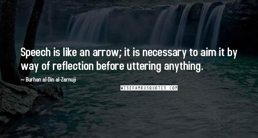Burhan Al-Din Al-Zarnuji Quotes: Speech is like an arrow; it is necessary to aim it by way of reflection before uttering anything.