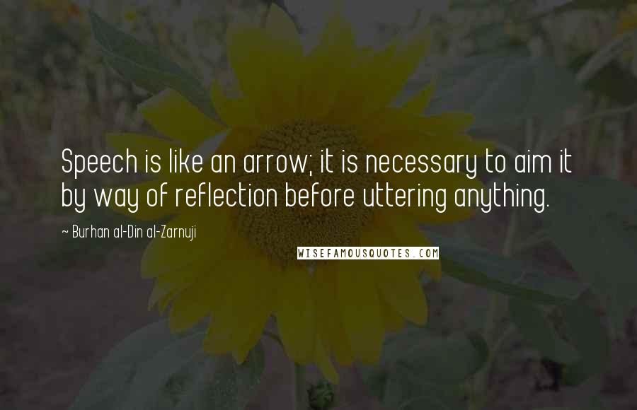Burhan Al-Din Al-Zarnuji Quotes: Speech is like an arrow; it is necessary to aim it by way of reflection before uttering anything.