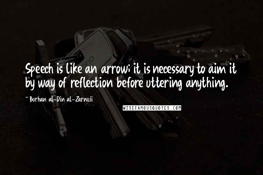 Burhan Al-Din Al-Zarnuji Quotes: Speech is like an arrow; it is necessary to aim it by way of reflection before uttering anything.