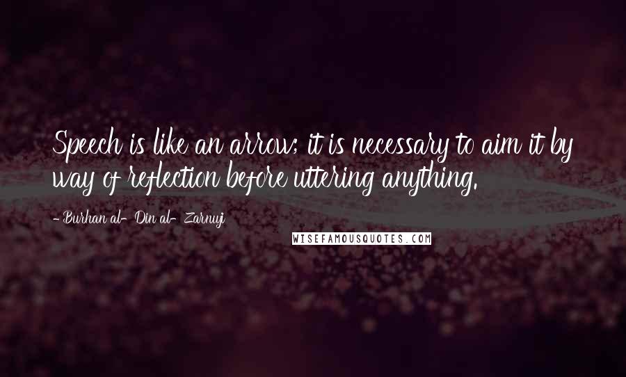 Burhan Al-Din Al-Zarnuji Quotes: Speech is like an arrow; it is necessary to aim it by way of reflection before uttering anything.