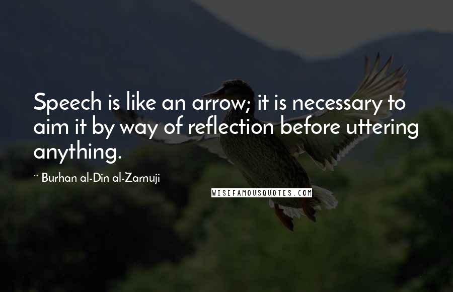 Burhan Al-Din Al-Zarnuji Quotes: Speech is like an arrow; it is necessary to aim it by way of reflection before uttering anything.