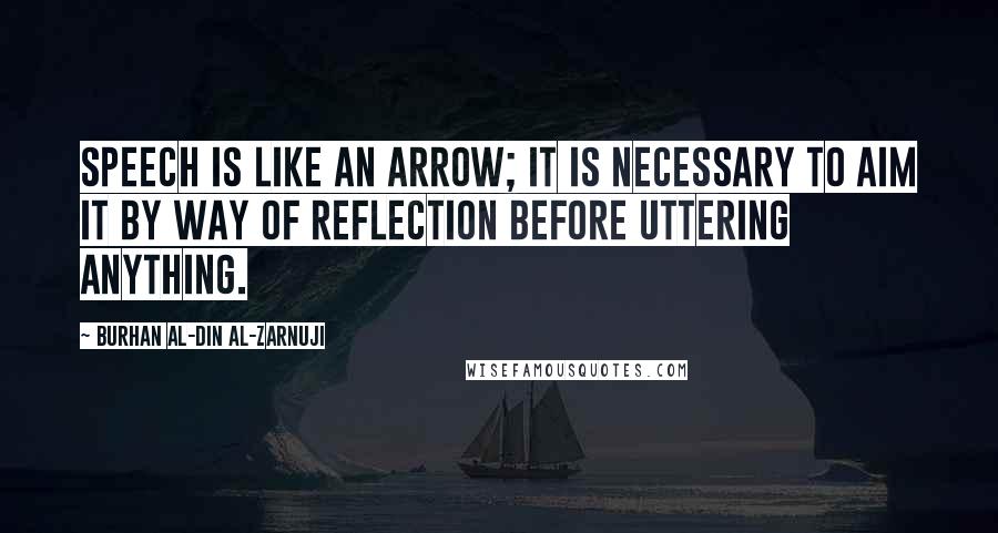 Burhan Al-Din Al-Zarnuji Quotes: Speech is like an arrow; it is necessary to aim it by way of reflection before uttering anything.