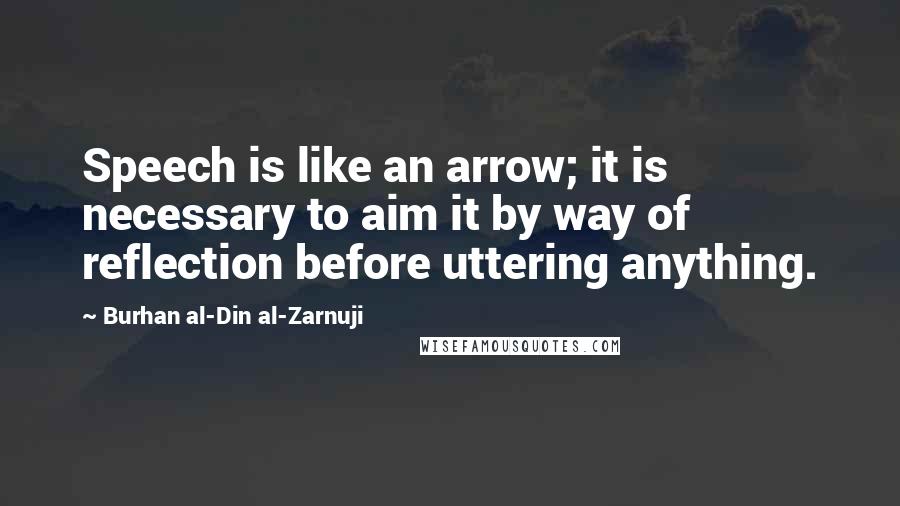 Burhan Al-Din Al-Zarnuji Quotes: Speech is like an arrow; it is necessary to aim it by way of reflection before uttering anything.