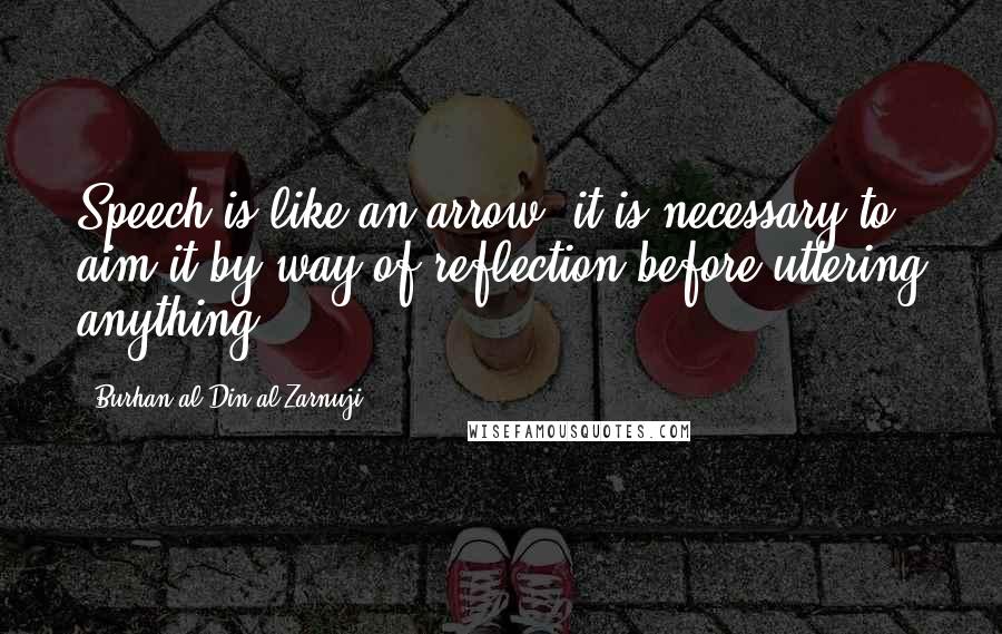 Burhan Al-Din Al-Zarnuji Quotes: Speech is like an arrow; it is necessary to aim it by way of reflection before uttering anything.