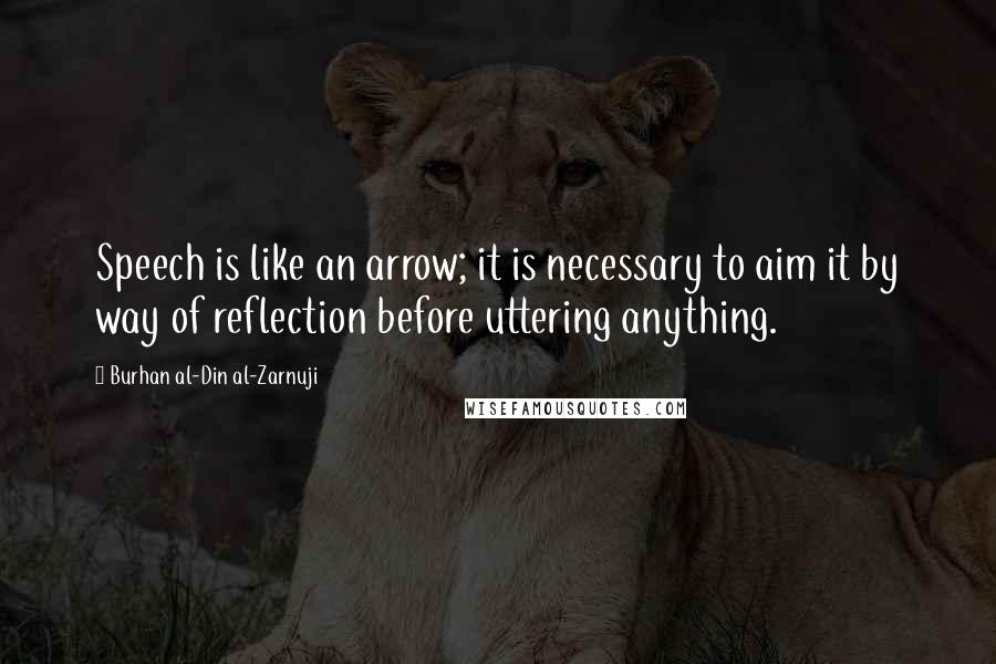 Burhan Al-Din Al-Zarnuji Quotes: Speech is like an arrow; it is necessary to aim it by way of reflection before uttering anything.