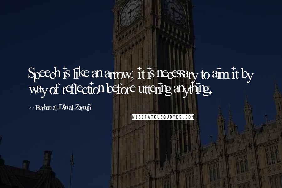 Burhan Al-Din Al-Zarnuji Quotes: Speech is like an arrow; it is necessary to aim it by way of reflection before uttering anything.