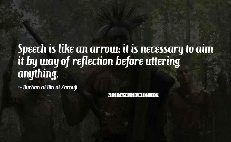 Burhan Al-Din Al-Zarnuji Quotes: Speech is like an arrow; it is necessary to aim it by way of reflection before uttering anything.