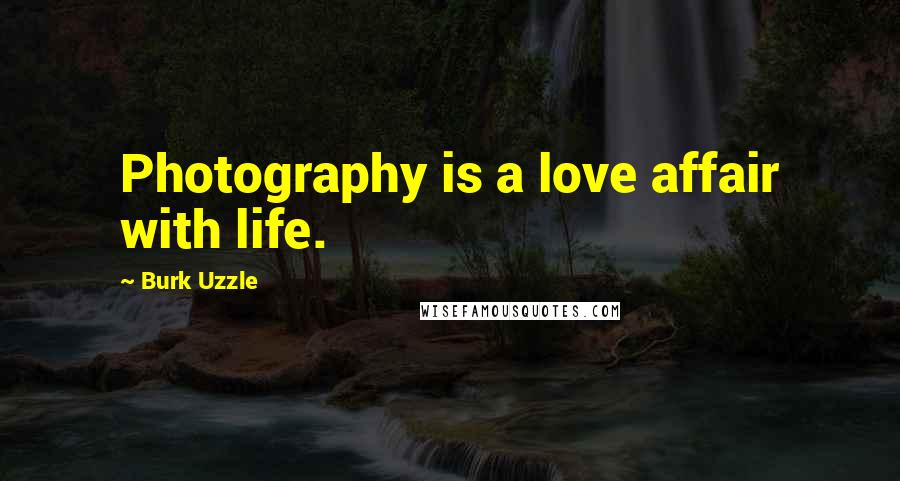 Burk Uzzle Quotes: Photography is a love affair with life.