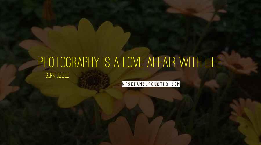 Burk Uzzle Quotes: Photography is a love affair with life.