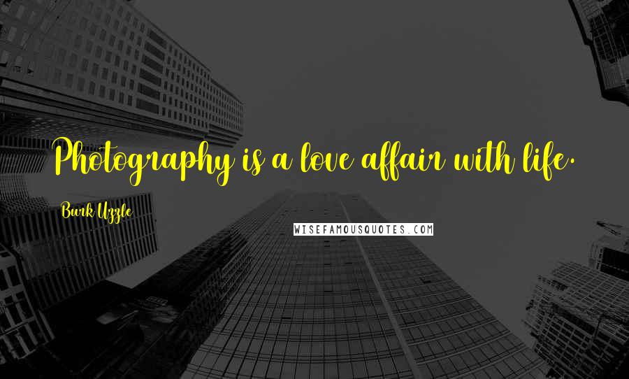 Burk Uzzle Quotes: Photography is a love affair with life.